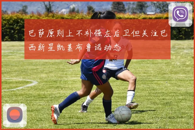 巴萨原则上不补强左后卫但关注巴西新星凯基布鲁诺动态