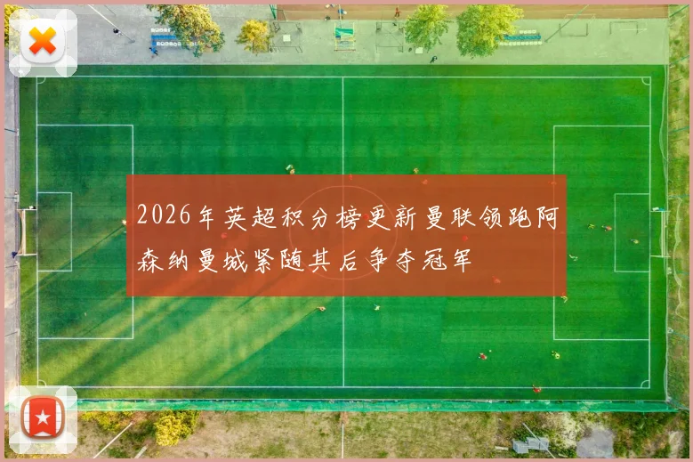 2026年英超积分榜更新曼联领跑阿森纳曼城紧随其后争夺冠军